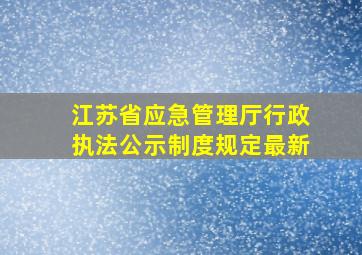 江苏省应急管理厅行政执法公示制度规定最新