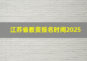 江苏省教资报名时间2025