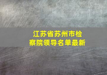 江苏省苏州市检察院领导名单最新