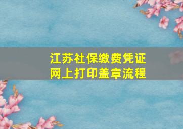 江苏社保缴费凭证网上打印盖章流程