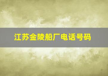 江苏金陵船厂电话号码