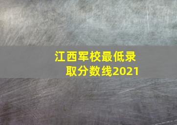 江西军校最低录取分数线2021