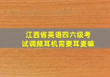 江西省英语四六级考试调频耳机需要耳麦嘛