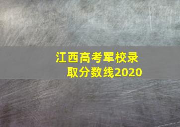 江西高考军校录取分数线2020