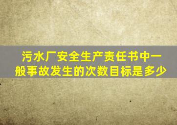 污水厂安全生产责任书中一般事故发生的次数目标是多少