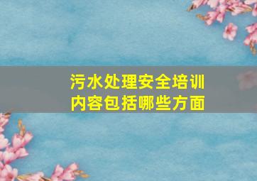 污水处理安全培训内容包括哪些方面