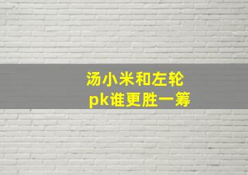 汤小米和左轮pk谁更胜一筹