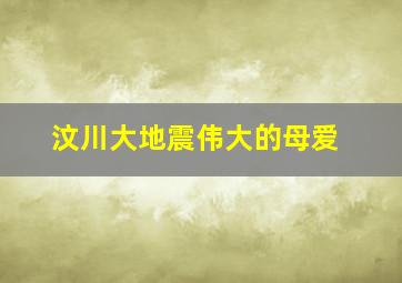 汶川大地震伟大的母爱