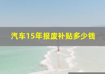 汽车15年报废补贴多少钱