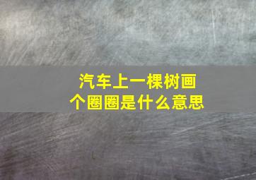 汽车上一棵树画个圈圈是什么意思