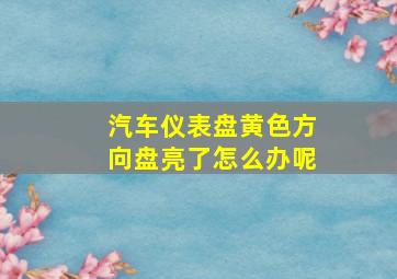 汽车仪表盘黄色方向盘亮了怎么办呢