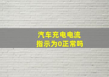 汽车充电电流指示为0正常吗