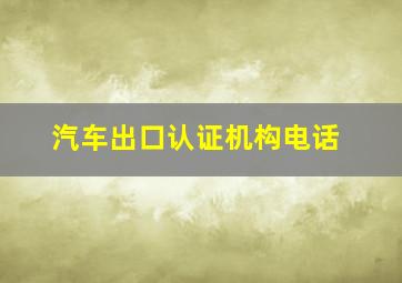 汽车出口认证机构电话