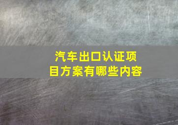 汽车出口认证项目方案有哪些内容