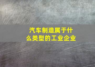 汽车制造属于什么类型的工业企业