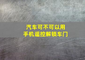 汽车可不可以用手机遥控解锁车门