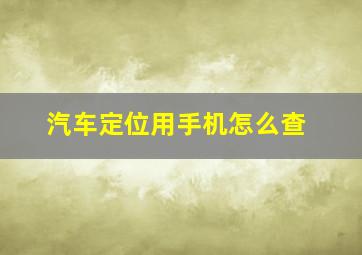 汽车定位用手机怎么查