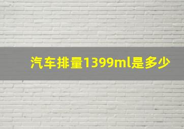 汽车排量1399ml是多少