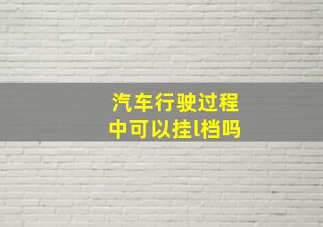 汽车行驶过程中可以挂l档吗