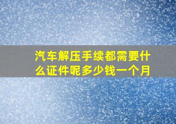 汽车解压手续都需要什么证件呢多少钱一个月