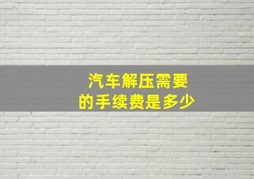 汽车解压需要的手续费是多少