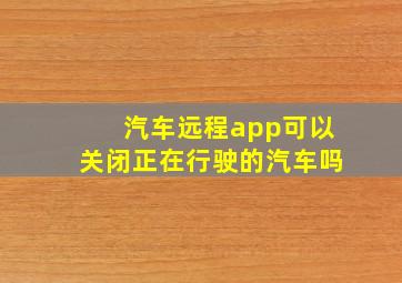 汽车远程app可以关闭正在行驶的汽车吗