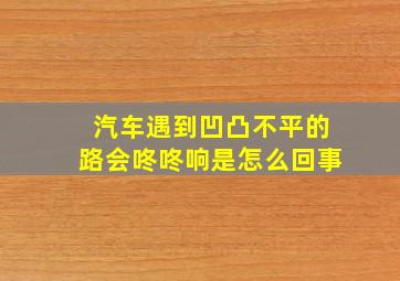 汽车遇到凹凸不平的路会咚咚响是怎么回事