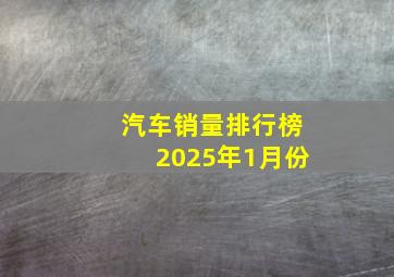 汽车销量排行榜2025年1月份