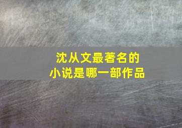 沈从文最著名的小说是哪一部作品