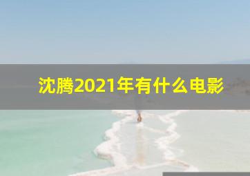 沈腾2021年有什么电影