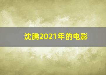 沈腾2021年的电影