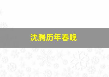 沈腾历年春晚