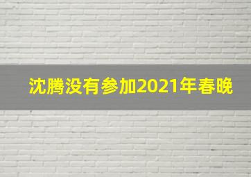 沈腾没有参加2021年春晚