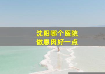 沈阳哪个医院做息肉好一点