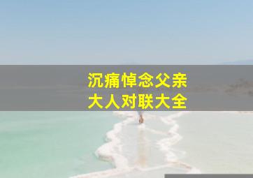 沉痛悼念父亲大人对联大全