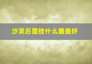 沙发后面挂什么画最好