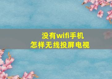 没有wifi手机怎样无线投屏电视