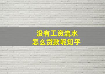 没有工资流水怎么贷款呢知乎