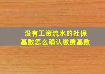 没有工资流水的社保基数怎么确认缴费基数