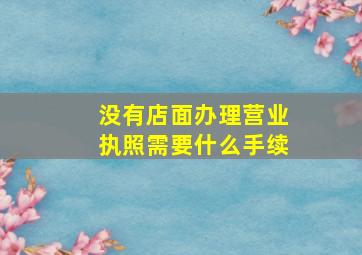 没有店面办理营业执照需要什么手续