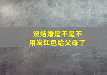 没结婚是不是不用发红包给父母了