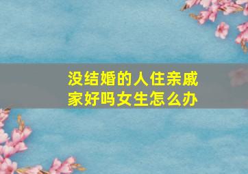 没结婚的人住亲戚家好吗女生怎么办