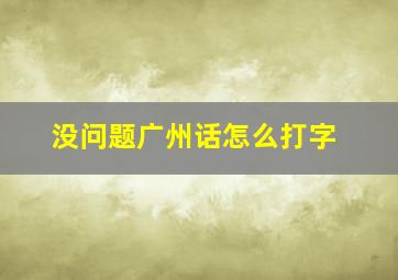 没问题广州话怎么打字