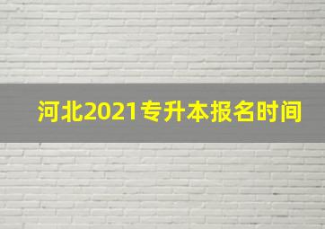 河北2021专升本报名时间