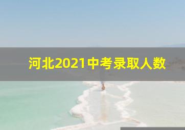 河北2021中考录取人数