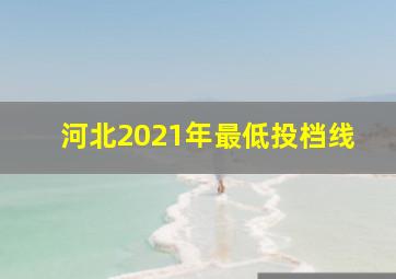 河北2021年最低投档线