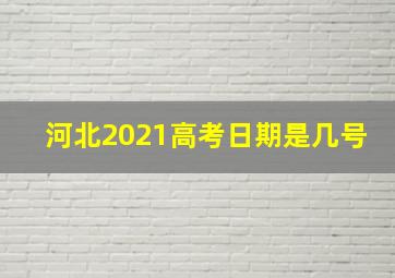 河北2021高考日期是几号