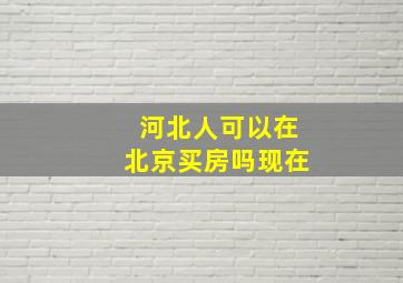 河北人可以在北京买房吗现在