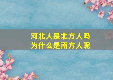 河北人是北方人吗为什么是南方人呢