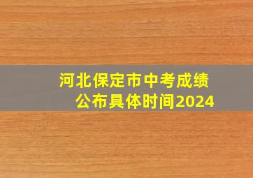 河北保定市中考成绩公布具体时间2024